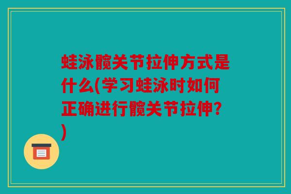 蛙泳髋关节拉伸方式是什么(学习蛙泳时如何正确进行髋关节拉伸？)