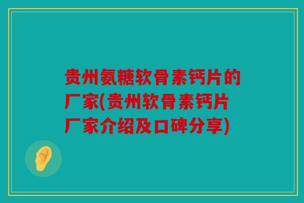贵州氨糖软骨素钙片的厂家(贵州软骨素钙片厂家介绍及口碑分享) 贵州氨糖软骨素钙片的厂家(贵州软骨素钙片厂家介绍及口碑分享)
