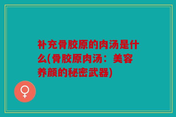 补充骨胶原的肉汤是什么(骨胶原肉汤：美容养颜的秘密武器)