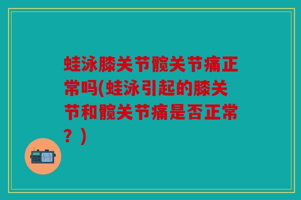 蛙泳膝关节髋关节痛正常吗(蛙泳引起的膝关节和髋关节痛是否正常?) 蛙泳膝关节髋关节痛正常吗(蛙泳引起的膝关节和髋关节痛是否正常?)
