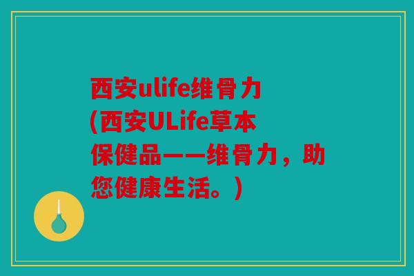 西安ulife维骨力(西安ULife草本保健品——维骨力,助您健康生活。) 西安ulife维骨力(西安ULife草本保健品——维骨力,助您健康生活。)