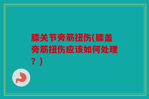 膝关节旁筋扭伤(膝盖旁筋扭伤应该如何处理？)