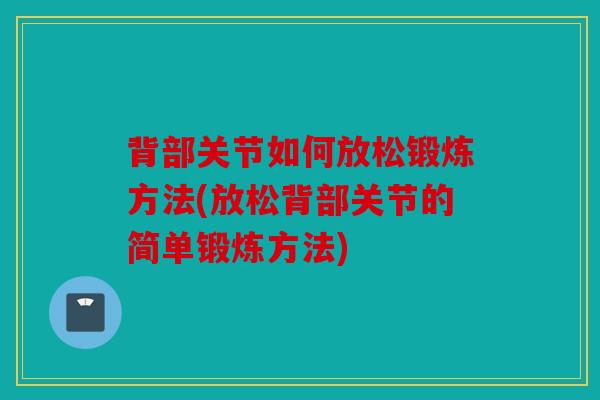 背部关节如何放松锻炼方法(放松背部关节的简单锻炼方法) 背部关节如何放松锻炼方法(放松背部关节的简单锻炼方法)