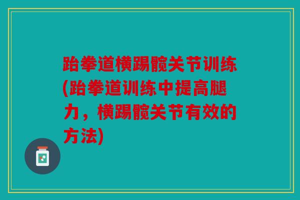 跆拳道横踢髋关节训练(跆拳道训练中提高腿力,横踢髋关节有效的方法) 跆拳道横踢髋关节训练(跆拳道训练中提高腿力,横踢髋关节有效的方法)