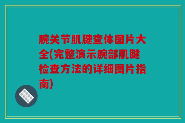 腕关节肌腱查体图片大全(完整演示腕部肌腱检查方法的详细图片指南)
