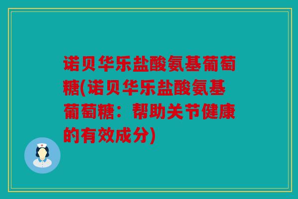 诺贝华乐盐酸氨基葡萄糖(诺贝华乐盐酸氨基葡萄糖:帮助关节健康的有效成分) 诺贝华乐盐酸氨基葡萄糖(诺贝华乐盐酸氨基葡萄糖:帮助关节健康的有效成分)
