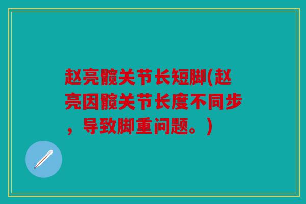 赵亮髋关节长短脚(赵亮因髋关节长度不同步,导致脚重问题。) 赵亮髋关节长短脚(赵亮因髋关节长度不同步,导致脚重问题。)