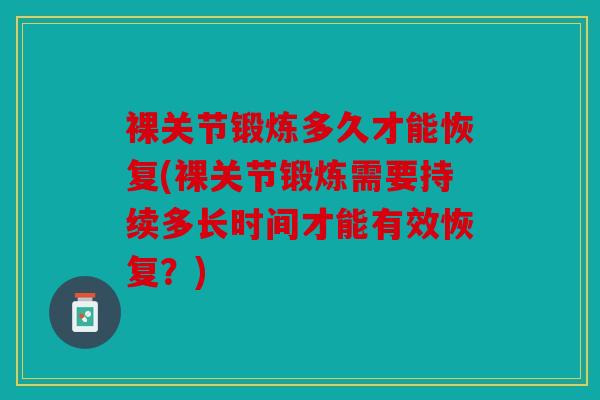 裸关节锻炼多久才能恢复(裸关节锻炼需要持续多长时间才能有效恢复？)