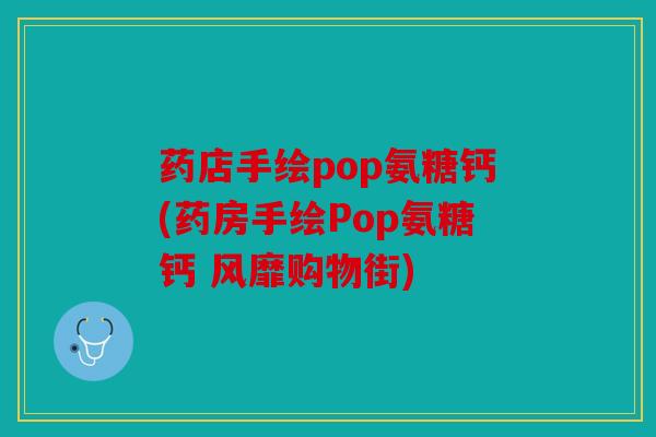 药店手绘pop氨糖钙(药房手绘Pop氨糖钙 风靡购物街)