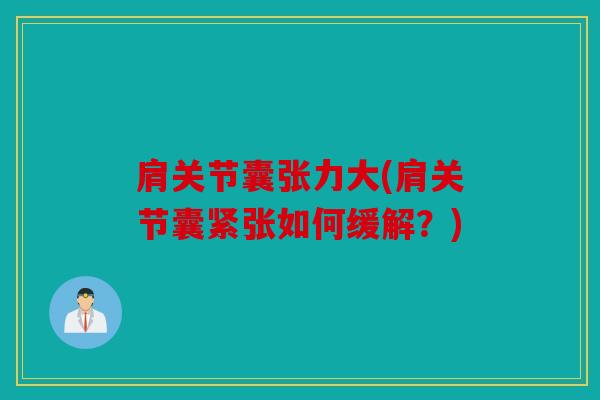 肩关节囊张力大(肩关节囊紧张如何缓解?) 肩关节囊张力大(肩关节囊紧张如何缓解?)