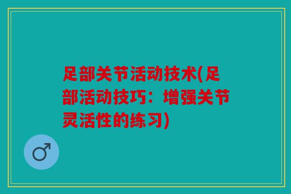 足部关节活动技术(足部活动技巧：增强关节灵活性的练习)