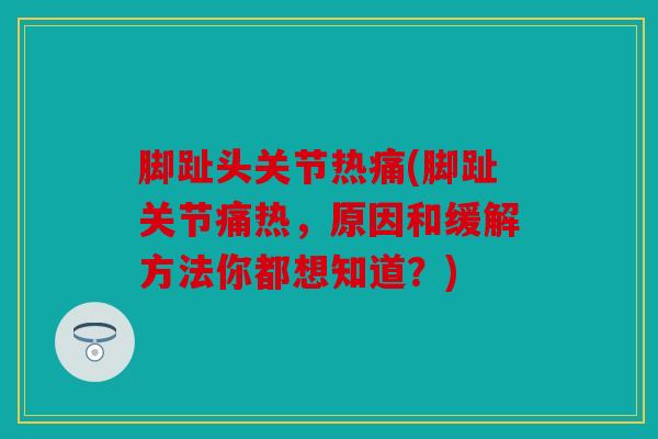 脚趾头关节热痛(脚趾关节痛热,原因和缓解方法你都想知道?) 脚趾头关节热痛(脚趾关节痛热,原因和缓解方法你都想知道?)