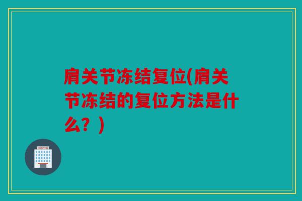 肩关节冻结复位(肩关节冻结的复位方法是什么?) 肩关节冻结复位(肩关节冻结的复位方法是什么?)