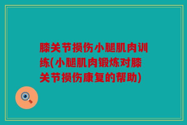 膝关节损伤小腿肌肉训练(小腿肌肉锻炼对膝关节损伤康复的帮助)