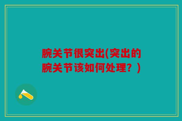 腕关节很突出(突出的腕关节该如何处理？)