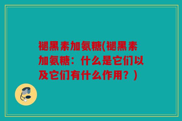 褪黑素加氨糖(褪黑素加氨糖:什么是它们以及它们有什么作用?) 褪黑素加氨糖(褪黑素加氨糖:什么是它们以及它们有什么作用?)