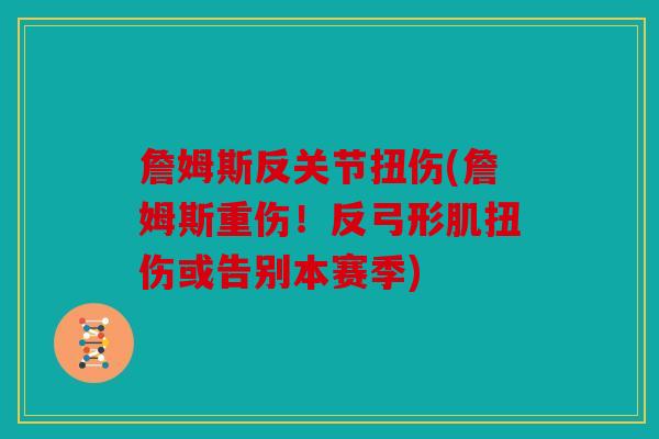 詹姆斯反关节扭伤(詹姆斯重伤!反弓形肌扭伤或告别本赛季) 詹姆斯反关节扭伤(詹姆斯重伤!反弓形肌扭伤或告别本赛季)