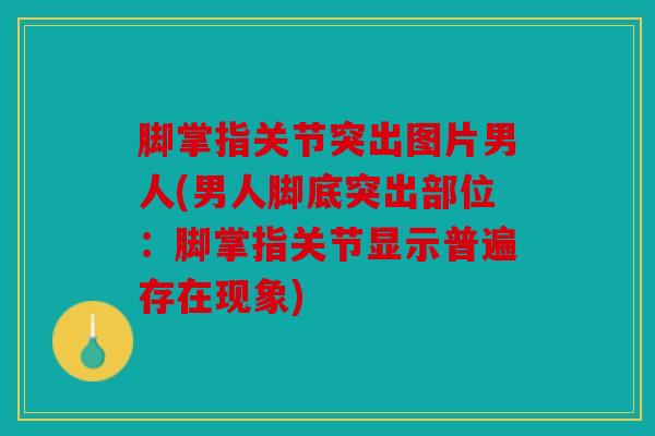 脚掌指关节突出图片男人(男人脚底突出部位:脚掌指关节显示普遍存在现象) 脚掌指关节突出图片男人(男人脚底突出部位:脚掌指关节显示普遍存在现象)