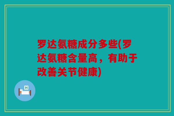 罗达氨糖成分多些(罗达氨糖含量高,有助于改善关节健康) 罗达氨糖成分多些(罗达氨糖含量高,有助于改善关节健康)