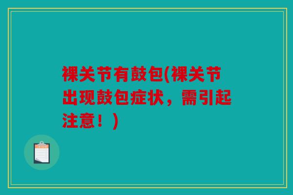 裸关节有鼓包(裸关节出现鼓包症状,需引起注意!) 裸关节有鼓包(裸关节出现鼓包症状,需引起注意!)