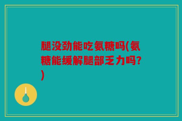 腿没劲能吃氨糖吗(氨糖能缓解腿部乏力吗?) 腿没劲能吃氨糖吗(氨糖能缓解腿部乏力吗?)