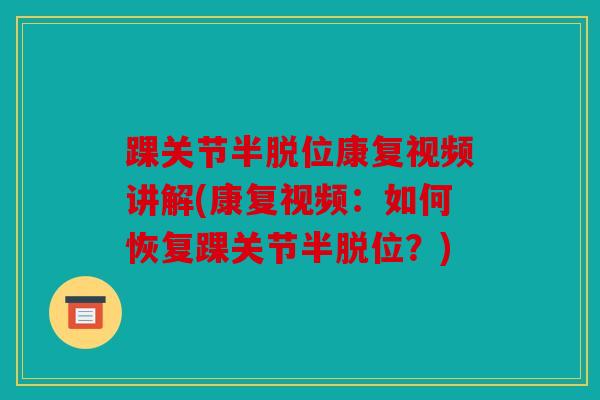 踝关节半脱位康复视频讲解(康复视频:如何恢复踝关节半脱位?) 踝关节半脱位康复视频讲解(康复视频:如何恢复踝关节半脱位?)