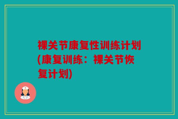 裸关节康复性训练计划(康复训练:裸关节恢复计划) 裸关节康复性训练计划(康复训练:裸关节恢复计划)