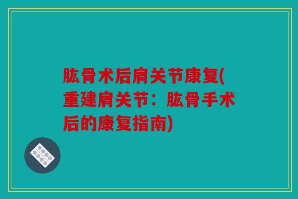 肱骨术后肩关节康复(重建肩关节:肱骨手术后的康复指南) 肱骨术后肩关节康复(重建肩关节:肱骨手术后的康复指南)