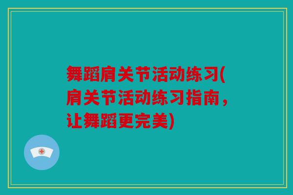 舞蹈肩关节活动练习(肩关节活动练习指南,让舞蹈更完美) 舞蹈肩关节活动练习(肩关节活动练习指南,让舞蹈更完美)