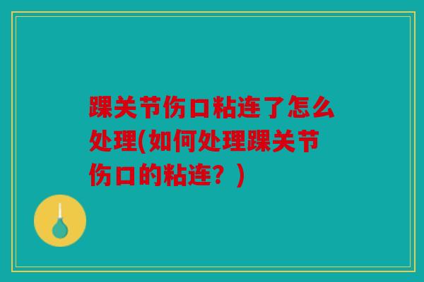 踝关节伤口粘连了怎么处理(如何处理踝关节伤口的粘连?) 踝关节伤口粘连了怎么处理(如何处理踝关节伤口的粘连?)