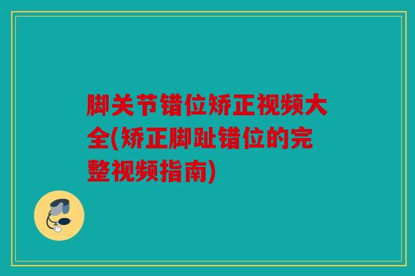 脚关节错位矫正视频大全(矫正脚趾错位的完整视频指南) 脚关节错位矫正视频大全(矫正脚趾错位的完整视频指南)