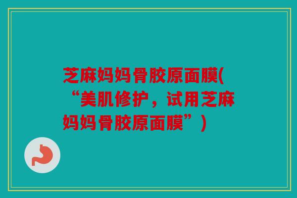 芝麻妈妈骨胶原面膜(“美肌修护,试用芝麻妈妈骨胶原面膜”) 芝麻妈妈骨胶原面膜(“美肌修护,试用芝麻妈妈骨胶原面膜”)