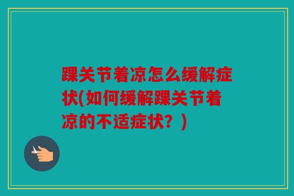 踝关节着凉怎么缓解症状(如何缓解踝关节着凉的不适症状?) 踝关节着凉怎么缓解症状(如何缓解踝关节着凉的不适症状?)