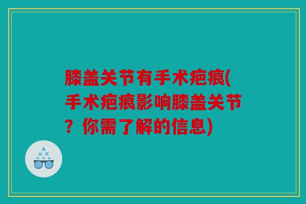 膝盖关节有手术疤痕(手术疤痕影响膝盖关节?你需了解的信息) 膝盖关节有手术疤痕(手术疤痕影响膝盖关节?你需了解的信息)