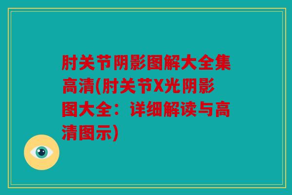 肘关节阴影图解大全集高清(肘关节X光阴影图大全:详细解读与高清图示) 肘关节阴影图解大全集高清(肘关节X光阴影图大全:详细解读与高清图示)