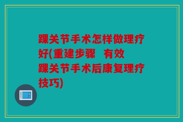 踝关节手术怎样做理疗好(重建步骤  有效踝关节手术后康复理疗技巧)