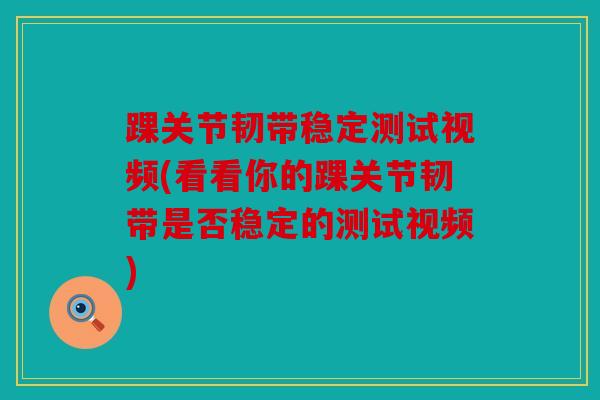 踝关节韧带稳定测试视频(看看你的踝关节韧带是否稳定的测试视频) 踝关节韧带稳定测试视频(看看你的踝关节韧带是否稳定的测试视频)