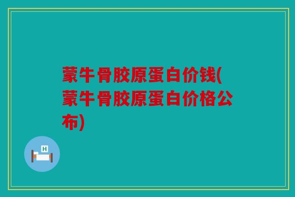 蒙牛骨胶原蛋白价钱(蒙牛骨胶原蛋白价格公布) 蒙牛骨胶原蛋白价钱(蒙牛骨胶原蛋白价格公布)