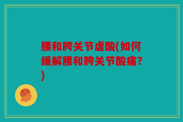 腰和胯关节虚酸(如何缓解腰和胯关节酸痛?) 腰和胯关节虚酸(如何缓解腰和胯关节酸痛?)