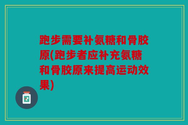 跑步需要补氨糖和骨胶原(跑步者应补充氨糖和骨胶原来提高运动效果) 跑步需要补氨糖和骨胶原(跑步者应补充氨糖和骨胶原来提高运动效果)