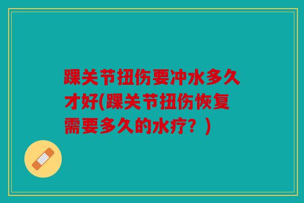 踝关节扭伤要冲水多久才好(踝关节扭伤恢复需要多久的水疗？)