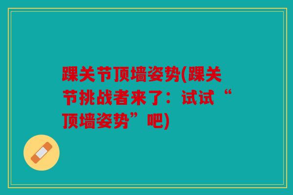 踝关节顶墙姿势(踝关节挑战者来了:试试“顶墙姿势”吧) 踝关节顶墙姿势(踝关节挑战者来了:试试“顶墙姿势”吧)