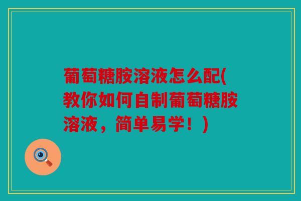葡萄糖胺溶液怎么配(教你如何自制葡萄糖胺溶液,简单易学!) 葡萄糖胺溶液怎么配(教你如何自制葡萄糖胺溶液,简单易学!)