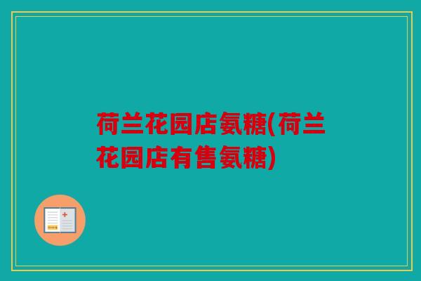 荷兰花园店氨糖(荷兰花园店有售氨糖) 荷兰花园店氨糖(荷兰花园店有售氨糖)