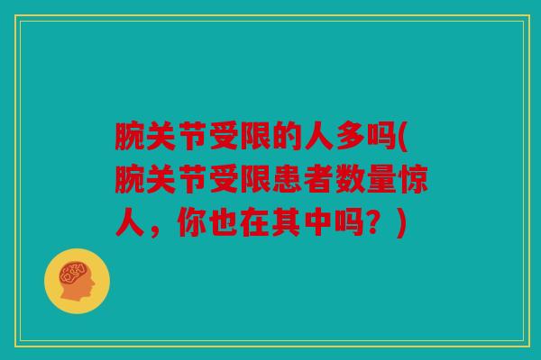腕关节受限的人多吗(腕关节受限患者数量惊人，你也在其中吗？)