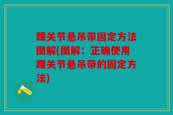踝关节悬吊带固定方法图解(图解：正确使用踝关节悬吊带的固定方法)
