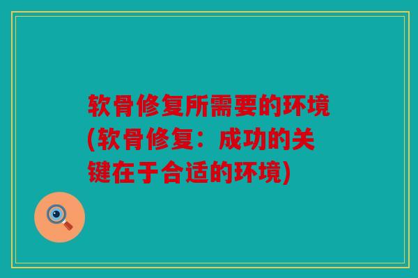 软骨修复所需要的环境(软骨修复:成功的关键在于合适的环境) 软骨修复所需要的环境(软骨修复:成功的关键在于合适的环境)