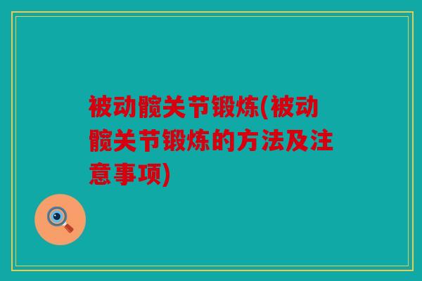 被动髋关节锻炼(被动髋关节锻炼的方法及注意事项) 被动髋关节锻炼(被动髋关节锻炼的方法及注意事项)