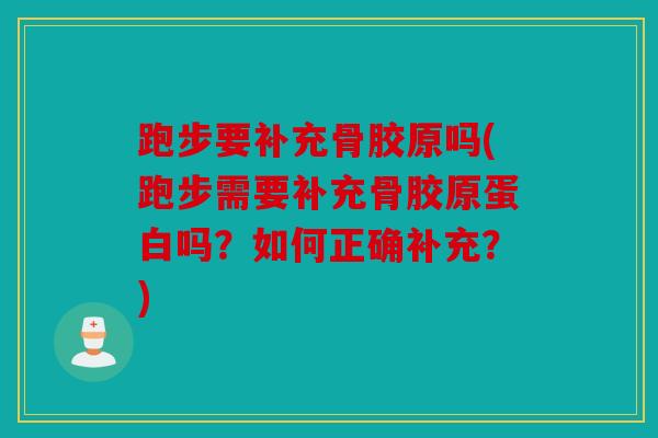 跑步要补充骨胶原吗(跑步需要补充骨胶原蛋白吗?如何正确补充?) 跑步要补充骨胶原吗(跑步需要补充骨胶原蛋白吗?如何正确补充?)