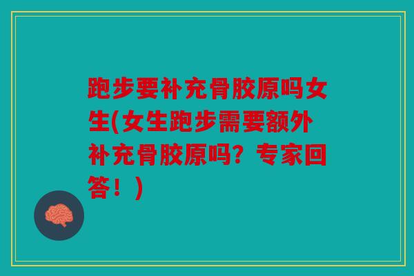 跑步要补充骨胶原吗女生(女生跑步需要额外补充骨胶原吗?专家回答!) 跑步要补充骨胶原吗女生(女生跑步需要额外补充骨胶原吗?专家回答!)